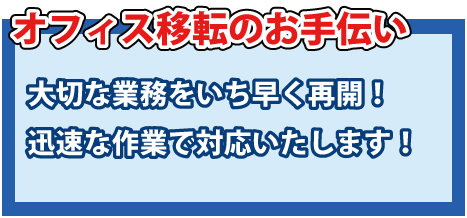 オフィス移転のお手伝い・大切な業務をいち早く再開！迅速な作業で対応いたします。