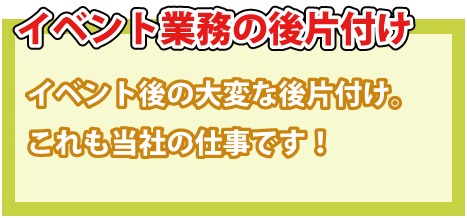 イベント業務の後片付け・イベント後の大変なお片付け。これも当社の仕事です。