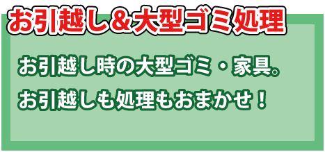 お引越し＆大型ゴミ処理・お引越し時の大型ゴミ・家具・お引越しも処理も同時にお任せ！